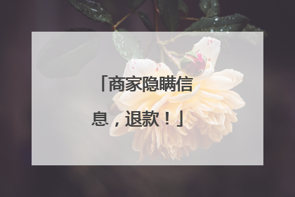 商家隐瞒信息，退款！