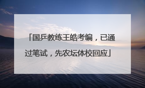 国乒教练王皓考编，已通过笔试，先农坛体校回应