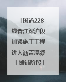 国道228线晋江深沪段加紧施工工程进入沥青混凝土摊铺阶段