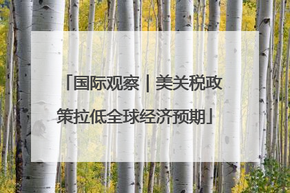 国际观察｜美关税政策拉低全球经济预期