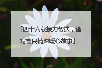 四十六载接力帮扶，谱写警民情深暖心故事