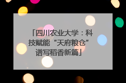 四川农业大学：科技赋能“天府粮仓”谱写稻香新篇