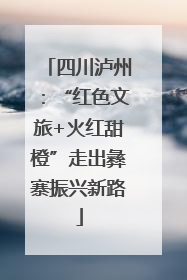 四川泸州：“红色文旅+火红甜橙”走出彝寨振兴新路