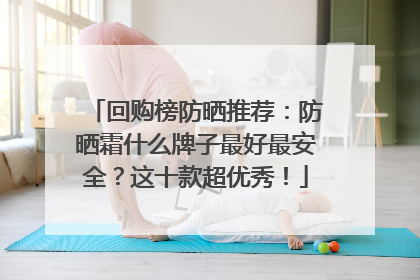 回购榜防晒推荐：防晒霜什么牌子最好最安全？这十款超优秀！