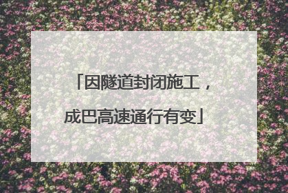 因隧道封闭施工，成巴高速通行有变