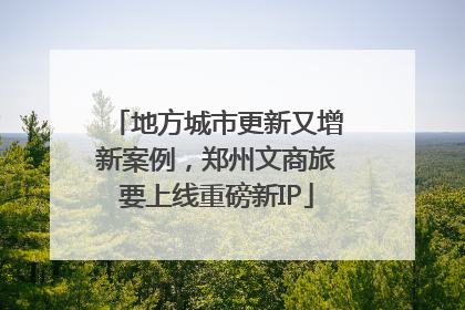 地方城市更新又增新案例，郑州文商旅要上线重磅新IP