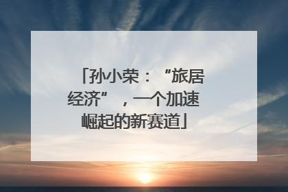 孙小荣：“旅居经济”，一个加速崛起的新赛道