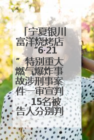 宁夏银川富洋烧烤店“6·21”特别重大燃气爆炸事故涉刑事案件一审宣判，15名被告人分别判刑六年至一年不等