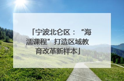 宁波北仑区：“海濡课程”打造区域教育改革新样本