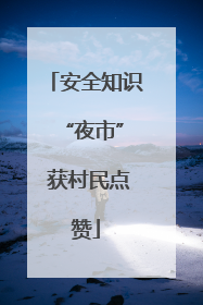 安全知识 “夜市” 获村民点赞