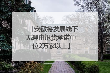 安徽将发展线下无理由退货承诺单位2万家以上
