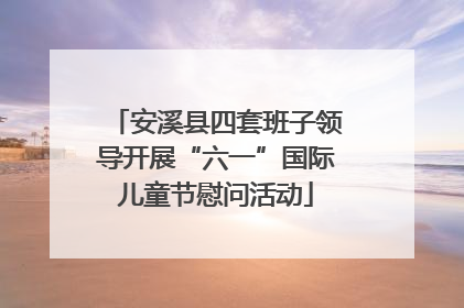 安溪县四套班子领导开展“六一”国际儿童节慰问活动