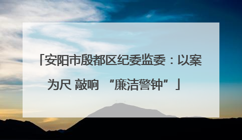 安阳市殷都区纪委监委：以案为尺 敲响 “廉洁警钟”