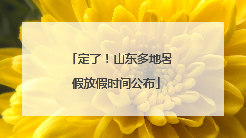 定了！山东多地暑假放假时间公布