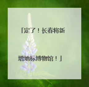 定了！长春将新增地标博物馆！