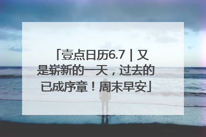 壹点日历6.7｜又是崭新的一天，过去的已成序章！周末早安