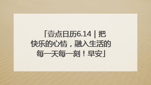 壹点日历6.14｜把快乐的心情，融入生活的每一天每一刻！早安