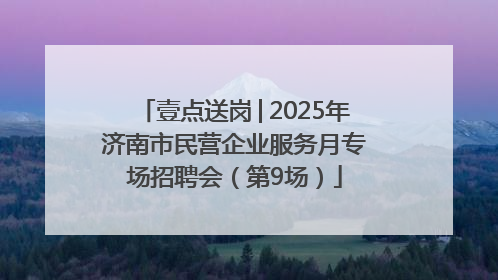 壹点送岗│2025年济南市民营企业服务月专场招聘会（第9场）