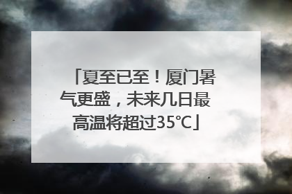 夏至已至！厦门暑气更盛，未来几日最高温将超过35℃