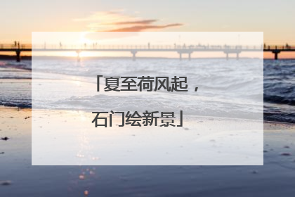 夏至荷风起，石门绘新景