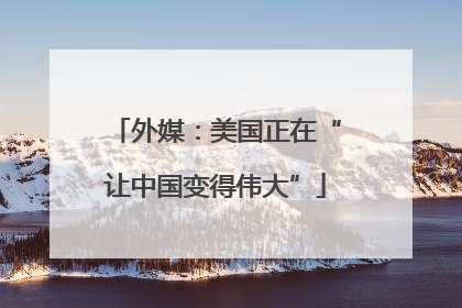 外媒：美国正在“让中国变得伟大”