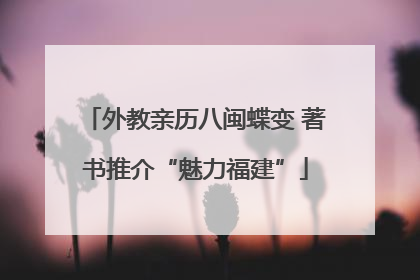 外教亲历八闽蝶变 著书推介“魅力福建”