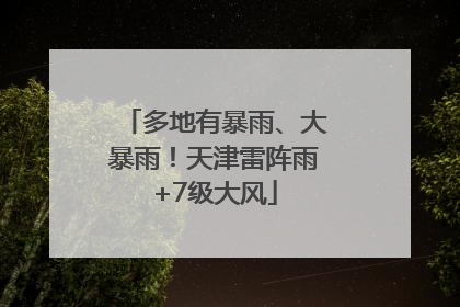 多地有暴雨、大暴雨！天津雷阵雨+7级大风