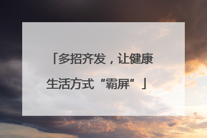 多招齐发，让健康生活方式“霸屏”