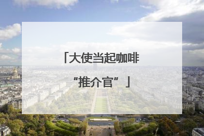 大使当起咖啡“推介官”