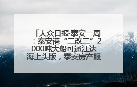 大众日报·泰安一周：泰安港“三改二”2000吨大船可通江达海上头版，泰安房产服务改革经验全省推广