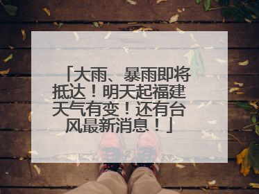 大雨、暴雨即将抵达！明天起福建天气有变！还有台风最新消息！