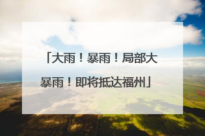 大雨！暴雨！局部大暴雨！即将抵达福州