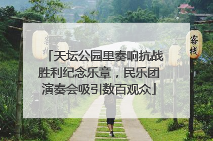 天坛公园里奏响抗战胜利纪念乐章，民乐团演奏会吸引数百观众
