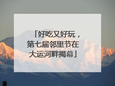 好吃又好玩，第七届邻里节在大运河畔揭幕