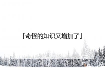 奇怪的知识又增加了