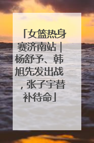 女篮热身赛济南站｜杨舒予、韩旭先发出战，张子宇替补待命