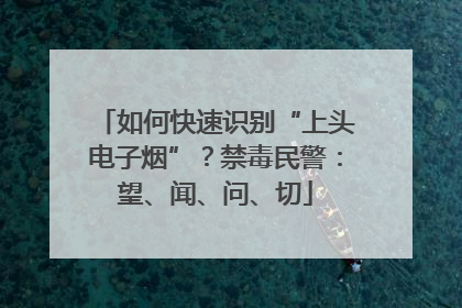 如何快速识别“上头电子烟”？禁毒民警：望、闻、问、切