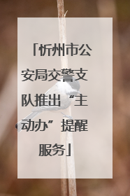 忻州市公安局交警支队推出“主动办”提醒服务