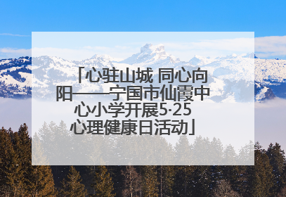 心驻山城 同心向阳——宁国市仙霞中心小学开展5·25心理健康日活动