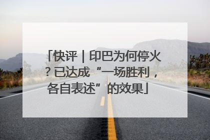 快评｜印巴为何停火？已达成“一场胜利，各自表述”的效果