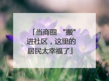 当商圈 “搬” 进社区，这里的居民太幸福了