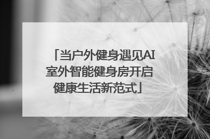当户外健身遇见AI 室外智能健身房开启健康生活新范式