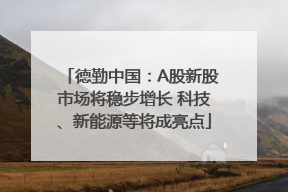 德勤中国：A股新股市场将稳步增长 科技、新能源等将成亮点