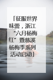征服世界味蕾，浙江“六月杨梅红”暨慈溪杨梅季系列活动启动