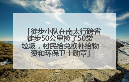 徒步小队在南太行跨省徒步50公里捡了50袋垃圾，村民给兑换补给物资和环保卫士勋章