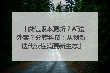 微信版本更新？AI送外卖？分转科技：从创新迭代读懂消费新生态