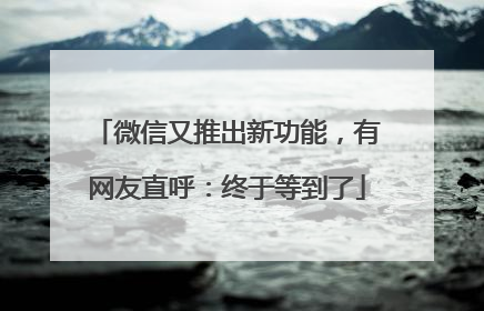 微信又推出新功能，有网友直呼：终于等到了