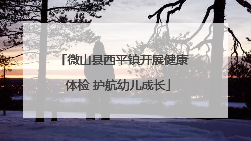 微山县西平镇开展健康体检 护航幼儿成长