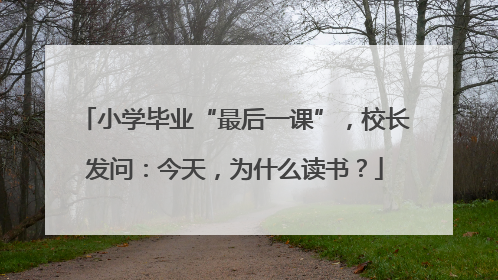 小学毕业“最后一课”，校长发问：今天，为什么读书？