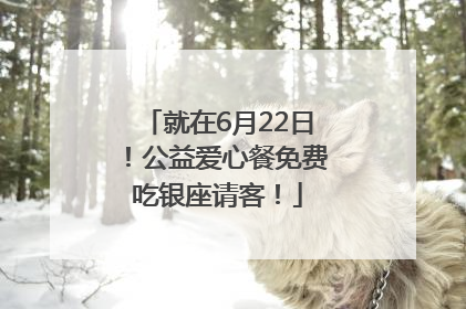 就在6月22日！公益爱心餐免费吃银座请客！